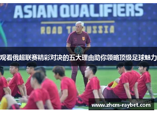 观看俄超联赛精彩对决的五大理由助你领略顶级足球魅力 观看俄超联赛精彩对决的五大理由助你领略顶级足球魅力