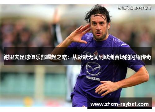 谢里夫足球俱乐部崛起之路:从默默无闻到欧洲赛场的闪耀传奇 谢里夫足球俱乐部崛起之路:从默默无闻到欧洲赛场的闪耀传奇