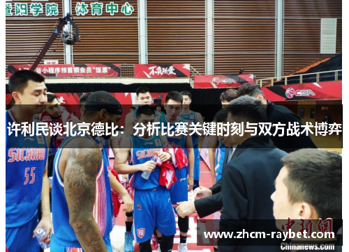 许利民谈北京德比:分析比赛关键时刻与双方战术博弈 许利民谈北京德比:分析比赛关键时刻与双方战术博弈