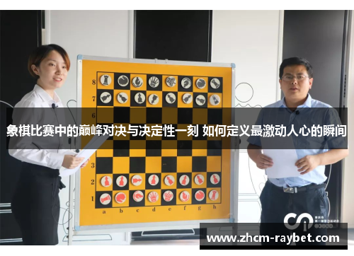象棋比赛中的巅峰对决与决定性一刻 如何定义最激动人心的瞬间 象棋比赛中的巅峰对决与决定性一刻 如何定义最激动人心的瞬间