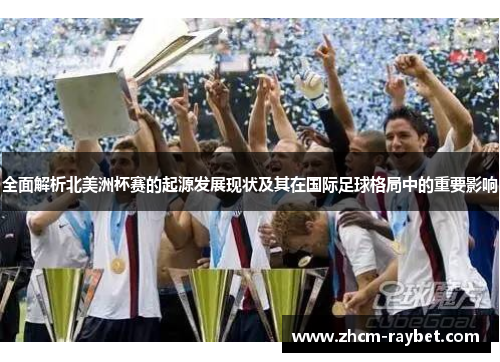 全面解析北美洲杯赛的起源发展现状及其在国际足球格局中的重要影响 全面解析北美洲杯赛的起源发展现状及其在国际足球格局中的重要影响
