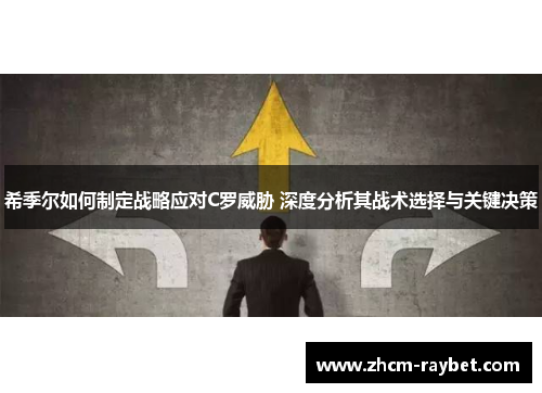 希季尔如何制定战略应对C罗威胁 深度分析其战术选择与关键决策 希季尔如何制定战略应对C罗威胁 深度分析其战术选择与关键决策