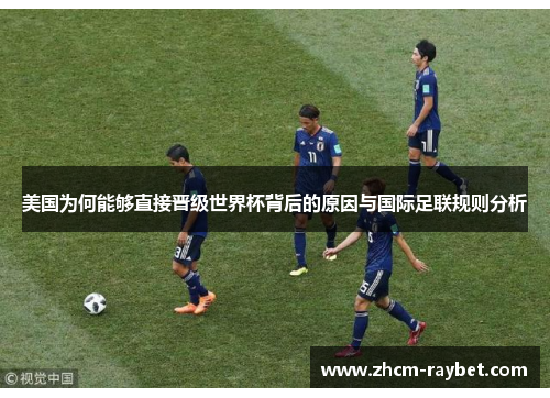 美国为何能够直接晋级世界杯背后的原因与国际足联规则分析 美国为何能够直接晋级世界杯背后的原因与国际足联规则分析