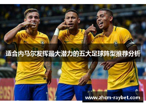 适合内马尔发挥最大潜力的五大足球阵型推荐分析 适合内马尔发挥最大潜力的五大足球阵型推荐分析