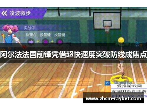 阿尔法法国前锋凭借超快速度突破防线成焦点 阿尔法法国前锋凭借超快速度突破防线成焦点