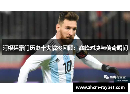 阿根廷豪门历史十大战役回顾:巅峰对决与传奇瞬间 阿根廷豪门历史十大战役回顾:巅峰对决与传奇瞬间