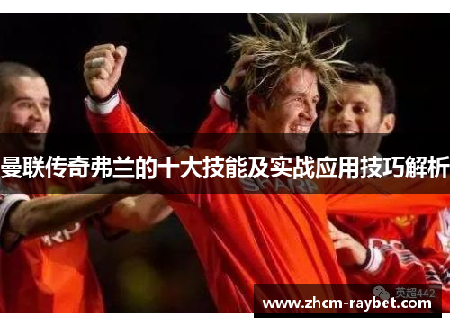 曼联传奇弗兰的十大技能及实战应用技巧解析 曼联传奇弗兰的十大技能及实战应用技巧解析