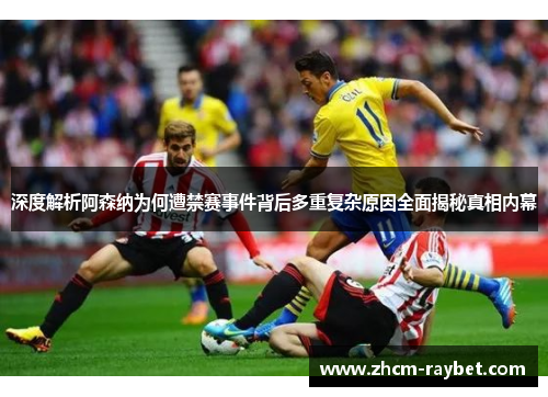 深度解析阿森纳为何遭禁赛事件背后多重复杂原因全面揭秘真相内幕 深度解析阿森纳为何遭禁赛事件背后多重复杂原因全面揭秘真相内幕
