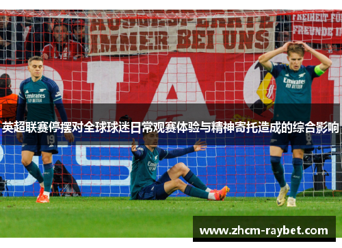 英超联赛停摆对全球球迷日常观赛体验与精神寄托造成的综合影响 英超联赛停摆对全球球迷日常观赛体验与精神寄托造成的综合影响
