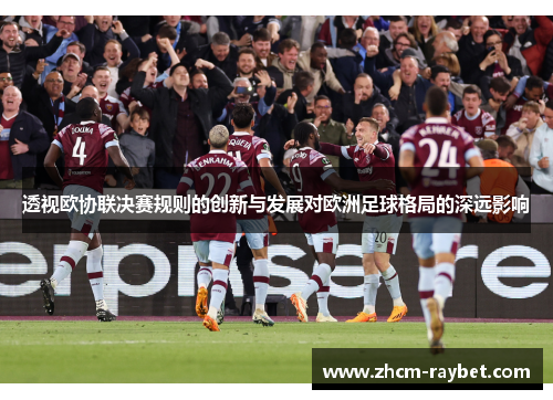 透视欧协联决赛规则的创新与发展对欧洲足球格局的深远影响