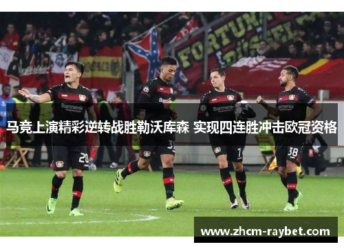 马竞上演精彩逆转战胜勒沃库森 实现四连胜冲击欧冠资格