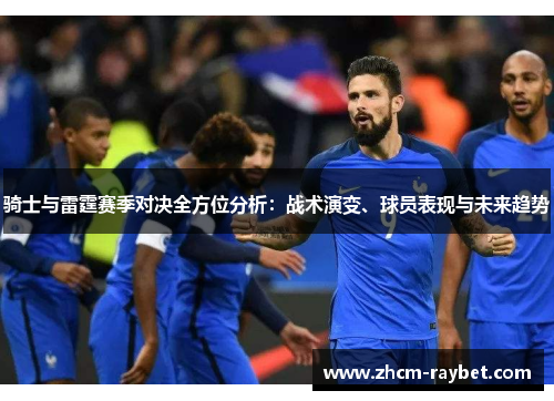 骑士与雷霆赛季对决全方位分析:战术演变、球员表现与未来趋势 骑士与雷霆赛季对决全方位分析:战术演变、球员表现与未来趋势