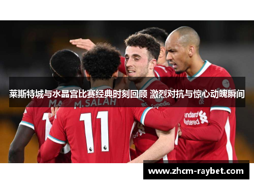 莱斯特城与水晶宫比赛经典时刻回顾 激烈对抗与惊心动魄瞬间 莱斯特城与水晶宫比赛经典时刻回顾 激烈对抗与惊心动魄瞬间