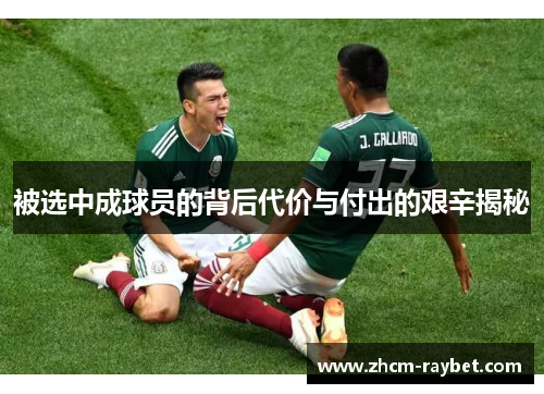 被选中成球员的背后代价与付出的艰辛揭秘 被选中成球员的背后代价与付出的艰辛揭秘