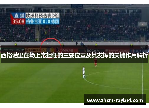 西格诺里在场上常担任的主要位置及其发挥的关键作用解析