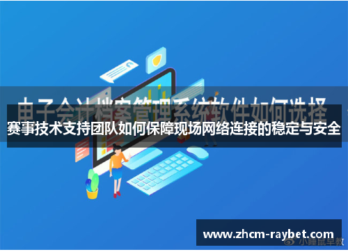 赛事技术支持团队如何保障现场网络连接的稳定与安全 赛事技术支持团队如何保障现场网络连接的稳定与安全