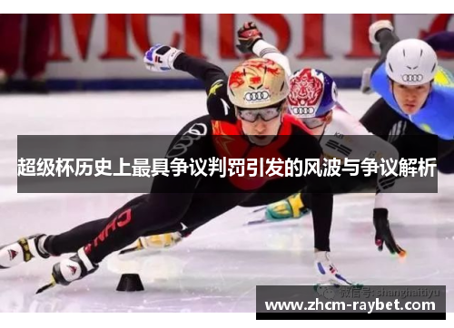 超级杯历史上最具争议判罚引发的风波与争议解析 超级杯历史上最具争议判罚引发的风波与争议解析
