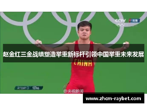 赵金红三金战绩塑造举重新标杆引领中国举重未来发展 赵金红三金战绩塑造举重新标杆引领中国举重未来发展