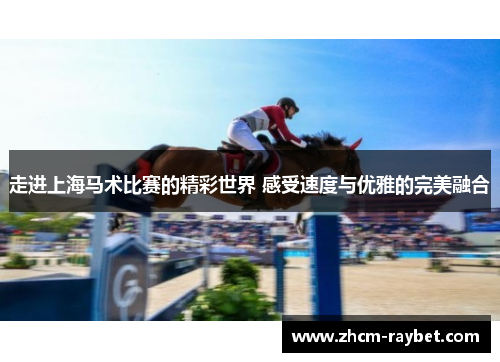 走进上海马术比赛的精彩世界 感受速度与优雅的完美融合