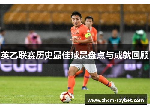 英乙联赛历史最佳球员盘点与成就回顾 英乙联赛历史最佳球员盘点与成就回顾