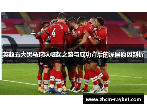 英超五大黑马球队崛起之路与成功背后的深层原因剖析 英超五大黑马球队崛起之路与成功背后的深层原因剖析