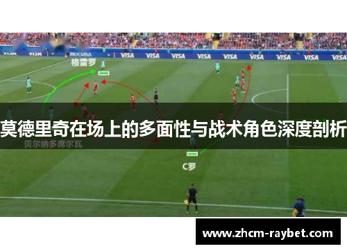 莫德里奇在场上的多面性与战术角色深度剖析 莫德里奇在场上的多面性与战术角色深度剖析