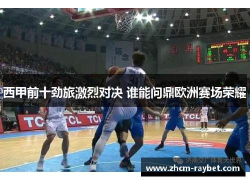 西甲前十劲旅激烈对决 谁能问鼎欧洲赛场荣耀 西甲前十劲旅激烈对决 谁能问鼎欧洲赛场荣耀