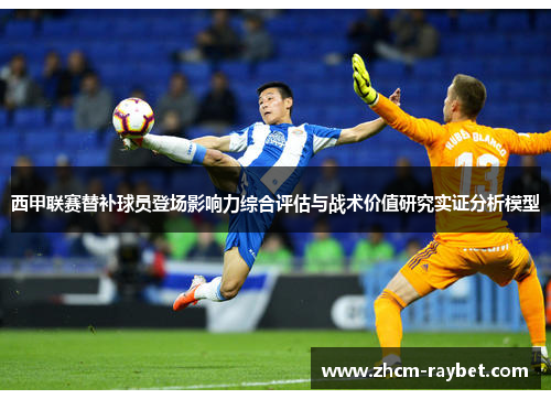 西甲联赛替补球员登场影响力综合评估与战术价值研究实证分析模型