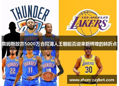 詹姆斯放弃5000万合同湖人王朝能否迎来新辉煌的转折点