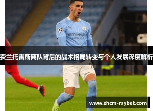 费兰托雷斯离队背后的战术格局转变与个人发展深度解析