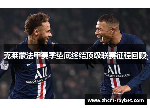 克莱蒙法甲赛季垫底终结顶级联赛征程回顾