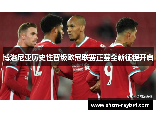 博洛尼亚历史性晋级欧冠联赛正赛全新征程开启 博洛尼亚历史性晋级欧冠联赛正赛全新征程开启