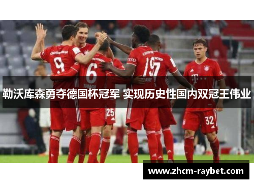 勒沃库森勇夺德国杯冠军 实现历史性国内双冠王伟业 勒沃库森勇夺德国杯冠军 实现历史性国内双冠王伟业