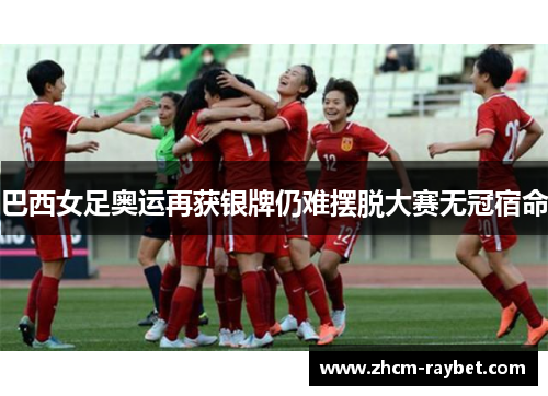 巴西女足奥运再获银牌仍难摆脱大赛无冠宿命