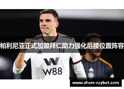 帕利尼亚正式加盟拜仁助力强化后腰位置阵容