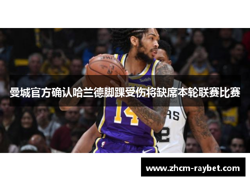 曼城官方确认哈兰德脚踝受伤将缺席本轮联赛比赛