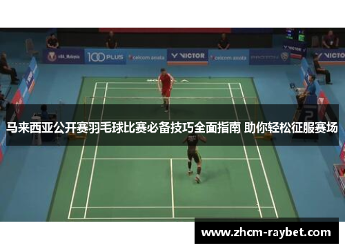 马来西亚公开赛羽毛球比赛必备技巧全面指南 助你轻松征服赛场 马来西亚公开赛羽毛球比赛必备技巧全面指南 助你轻松征服赛场